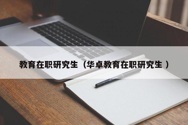 教育在职研究生（华卓教育在职研究生 ）